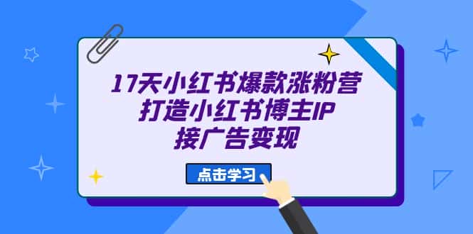（6843期）17天 小红书爆款 涨粉营（广告变现方向）打造小红书博主IP、接广告变现-优优云创