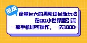 （6845期）流量巨大的男粉项目新玩法，在QQ小世界里引流 一部手机即可操作，一天1000+-优优云创