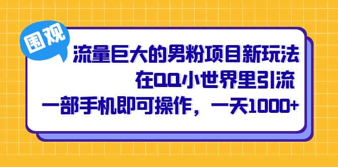 （6845期）流量巨大的男粉项目新玩法，在QQ小世界里引流 一部手机即可操作，一天1000+-优优云创