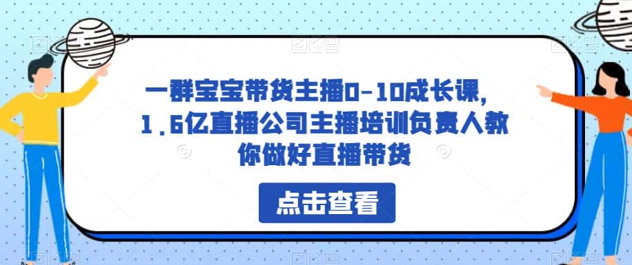 一群宝宝带货主播0-10成长课，1.6亿直播公司主播培训负责人教你做好直播带货-优优云创