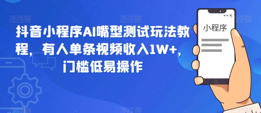 抖音小程序AI嘴型测试玩法教程，有人单条视频收入1W+，门槛低易操作-优优云创