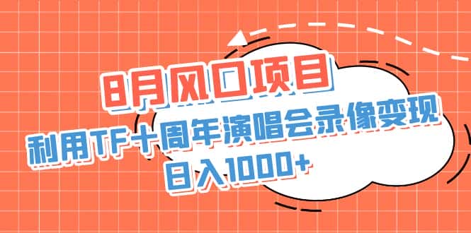（6868期）8月风口项目，利用TF十周年演唱会录像变现，日入1000+，简单无脑操作-优优云创