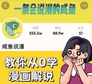 咸鱼说漫·教你从0学漫画解说 ：2个月时间涨粉88w，多种变现模式，一条视频收入过万-优优云创