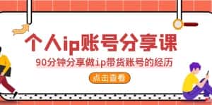 （6891期）2023个人ip账号分享课，90分钟分享做ip带货账号的经历-优优云创