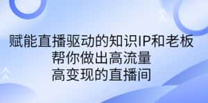 （6903期）某付费课-赋能直播驱动的知识IP和老板，帮你做出高流量、高变现的直播间-优优云创