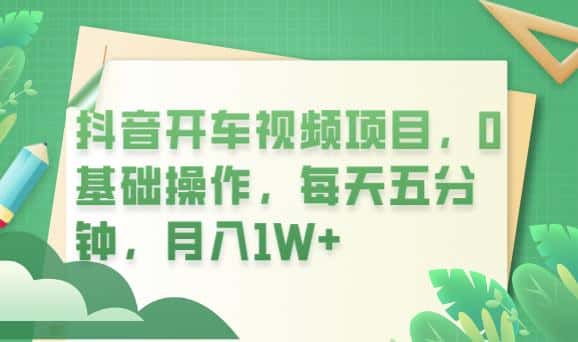 抖音开车视频项目，0基础操作，每天五分钟，月入1W+【揭秘】-优优云创