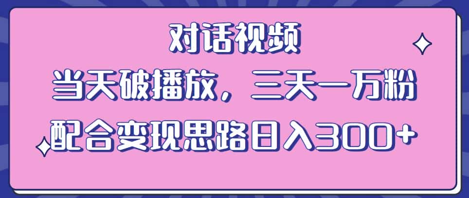情感类对话视频，当天破播放 三天一万粉 配合变现思路日入300+（教程+素材）-优优云创