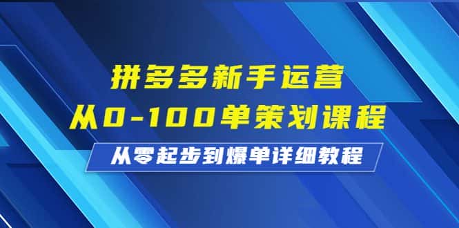 （6920期）拼多多新手运营从0-100单策划课程，从零起步到爆单详细教程-优优云创