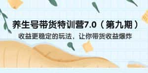(6923期)养生号带货特训营7.0(第九期)收益更稳定的玩法 让你带货收益爆炸(11节)-副业吧