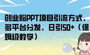 （6957期）创业粉PPT项目引流方式，多平台分发，日引50+（保姆级教学）-优优云创