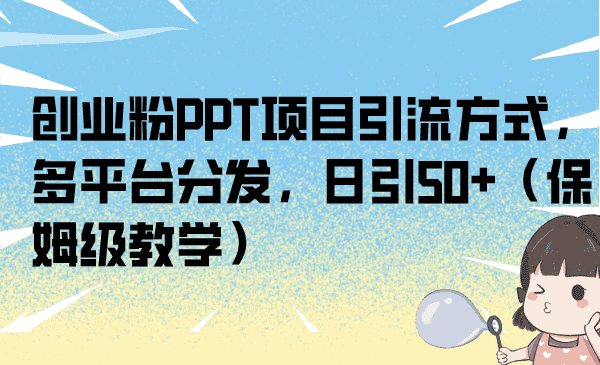 （6957期）创业粉PPT项目引流方式，多平台分发，日引50+（保姆级教学）-优优云创