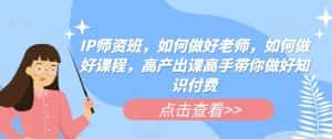 IP师资班，如何做好老师，如何做好课程，高产出课高手带你做好知识付费-优优云创