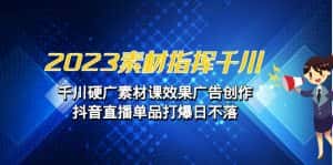 （6935期）2023素材指挥千川，千川硬广素材课效果广告创作，抖音直播单品打爆日不落-优优云创