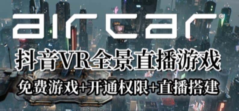 AirCar全景直播项目2023年抖音最新最火直播玩法（兔费游戏+开通VR权限+直播间搭建指导）-优优云创