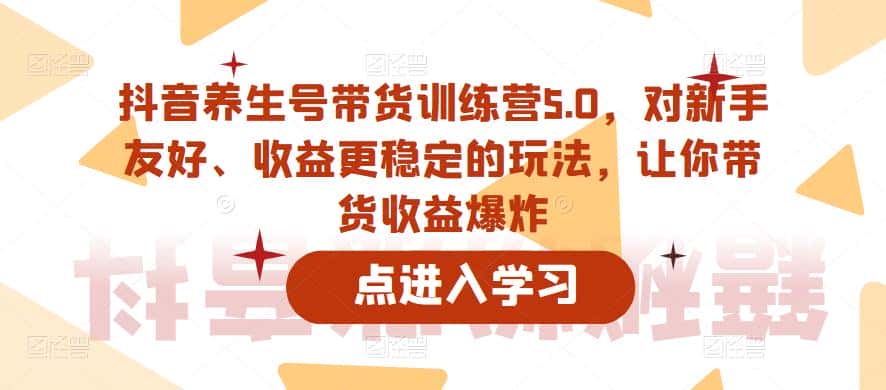 抖音养生号带货训练营5.0,对新手友好、收益更稳定的玩法,让你带货收益爆炸(更新)-优优云创