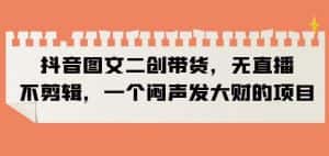 抖音图文二创带货，无直播，不剪辑，一个闷声发大财的项目【揭秘】-副业吧