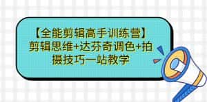 （6957期）【全能剪辑高手训练营】剪辑思维+达芬奇调色+拍摄技巧一站教学-副业吧