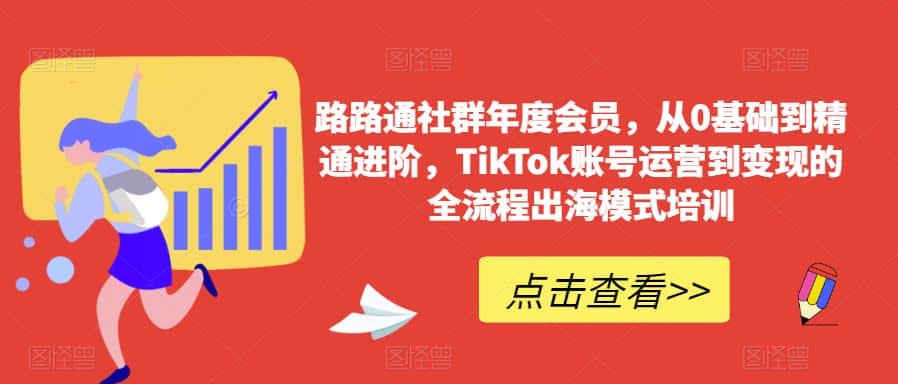 路路通社群年度会员，从0基础到精通进阶，TikTok账号运营到变现的全流程出海模式培训-优优云创