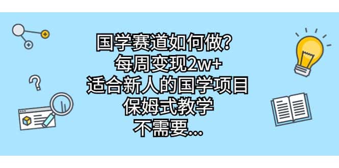 （6976期）国学赛道如何做？每周变现2w+，适合新人的国学项目，保姆式教学，不需要…-优优云创