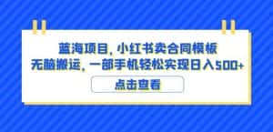 蓝海项目小红书卖合同模板无脑搬运一部手机日入500+（教程+4000份模板）【揭秘】-优优云创