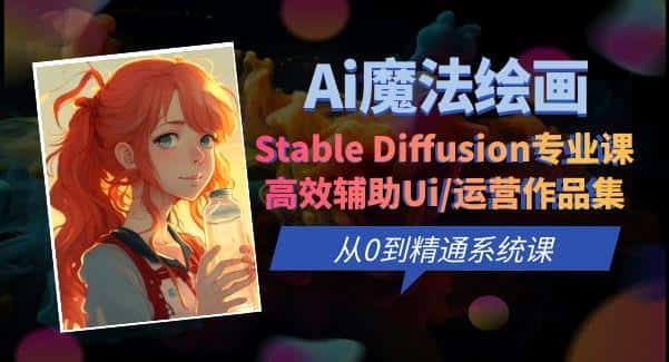 Ai魔法绘画 Stable Diffusion专业课高效辅助Ui/运营作品集0到精通系统课-优优云创
