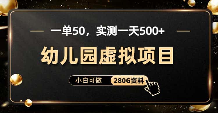 （6994期）一单卖50，实测一天500-适合小白的幼儿园虚拟项目（附带最全资料280G）-优优云创