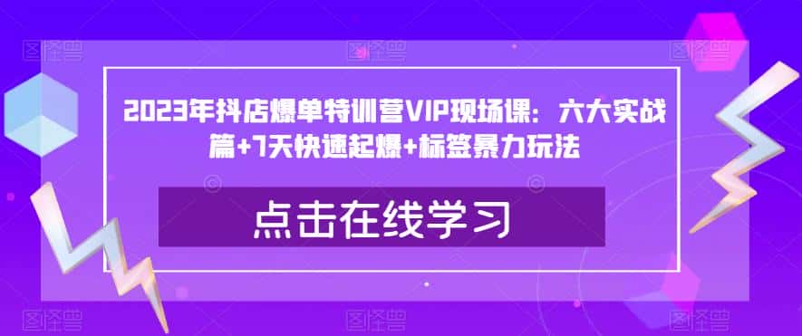 2023年抖店爆单特训营VIP现场课:六大实战篇+7天快速起爆+标签暴力玩法-副业吧