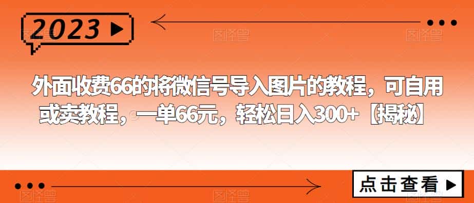 外面收费66的将微信号导入图片的教程，可自用或卖教程，一单66元，轻松日入300+【揭秘】-优优云创