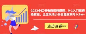 2023小红书电商视频课程，0-1入门保姆级教程，全盘玩法小白也能做到月入2w+-优优云创
