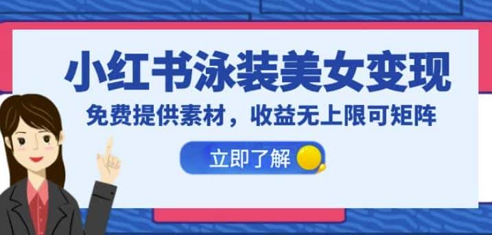 小红书泳装美女变现，免费提供素材，收益无上限可矩阵（教程+素材）【揭秘】-优优云创