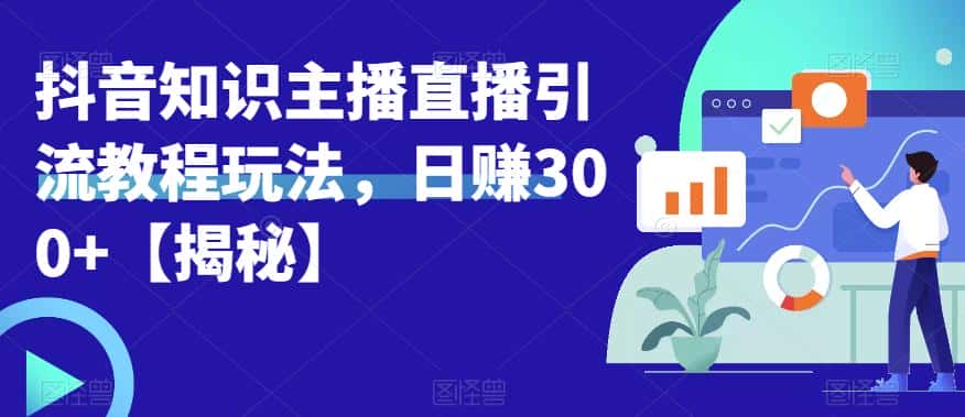 宝哥抖音知识主播直播引流教程玩法，日赚300+【揭秘】-优优云创