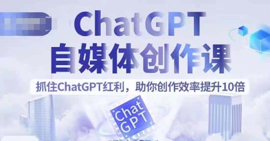 ChatGPT自媒体创作课，抓住ChatGPT红利，助你创作效率提升10倍-优优云创