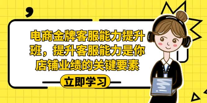 （7028期）电商-金牌客服能力-提升班，提升客服能力是你店铺业绩的关键要素！-优优云创