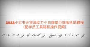 2023小红书无货源助力小白爆单巨细版落地教程（配学员工具箱和操作视频）【揭秘】-优优云创