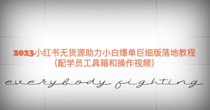 2023小红书无货源助力小白爆单巨细版落地教程（配学员工具箱和操作视频）【揭秘】-优优云创