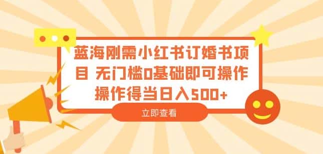 蓝海刚需小红书订婚书项目，无门槛0基础即可操作操作得当日入500+【揭秘】-优优云创