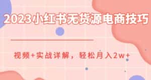 2023小红书无货源电商技巧教程，轻松月入2w+，视频+实战详解【揭秘】-优优云创