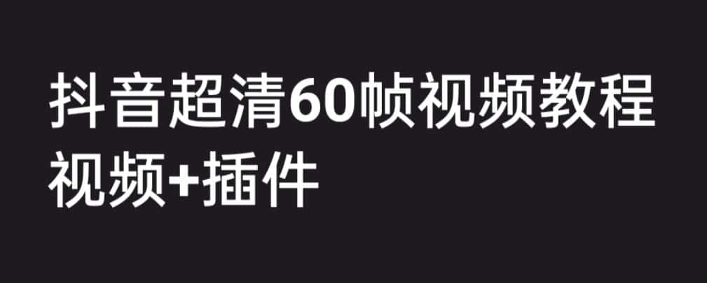 外面收费2300的抖音高清60帧视频教程，保证你能学会如何制作视频（教程+插件）-优优云创