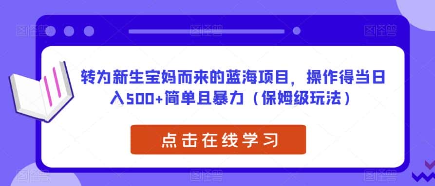 转为新生宝妈而来的蓝海项目，操作得当日入500+简单且暴力（保姆级玩法）【揭秘】-优优云创