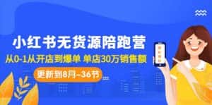 （7049期）小红书无货源陪跑营：从0-1从开店到爆单 单店30万销售额（更至8月-36节课）-优优云创