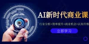 （7053期）AI新时代商业课：行业分析+效率提升+商业机会+认知升维（40节课+附件）-优优云创
