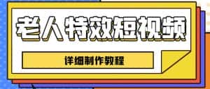 老人特效短视频创作教程,一个月涨粉5w粉丝秘诀新手0基础学习【全套教程】-副业吧