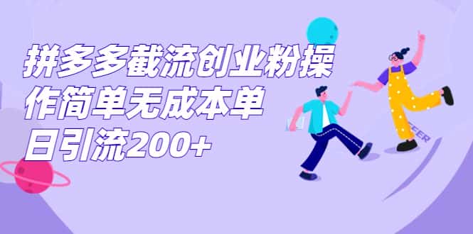 （7059期）拼多多截流创业粉操作简单无成本单日引流200+-副业吧