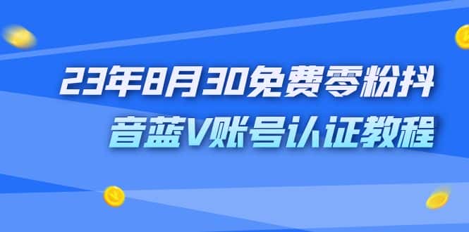 （7073期）外面收费1980的23年8月30免费零粉抖音蓝V账号认证教程-副业吧