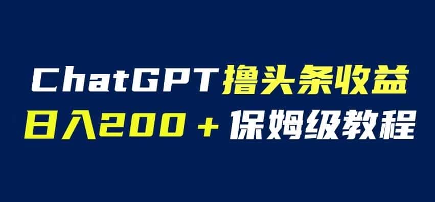 ChatGPT解放双手撸头条收益，日入200保姆级教程，自媒体小白无脑操作【揭秘】-优优云创