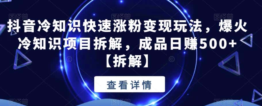 抖音冷知识快速涨粉变现玩法，爆火冷知识项目拆解，成品日赚500+【拆解】-优优云创