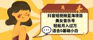 （7083期）抖音短视频蓝海项目，美女音乐号，轻松月入过万，适合0基础小白-优优云创