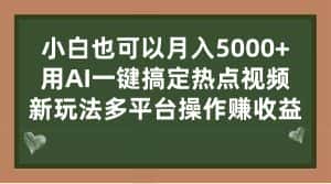 （7084期）小白也可以月入5000+， 用AI一键搞定热点视频， 新玩法多平台操作赚收益-优优云创