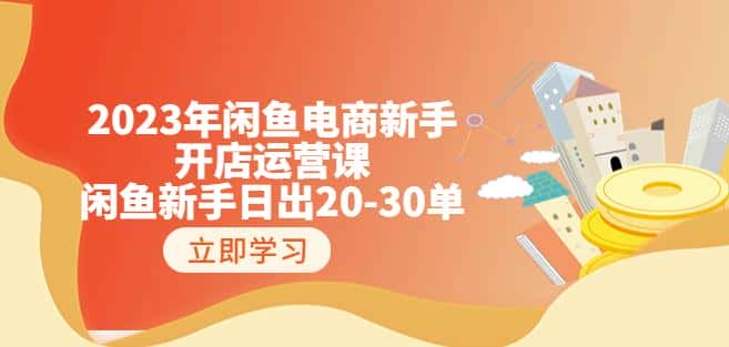2023年闲鱼电商新手开店运营课：闲鱼新手日出20-30单（18节-实战干货）-副业吧