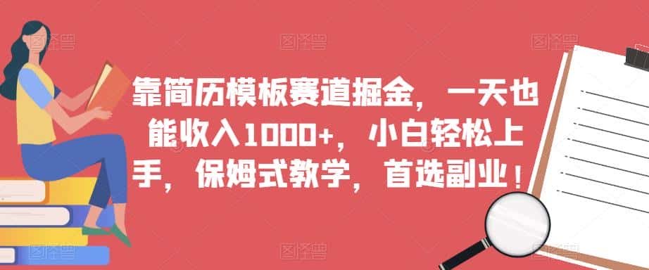 靠简历模板赛道掘金，一天也能收入1000+，小白轻松上手，保姆式教学，首选副业！-优优云创
